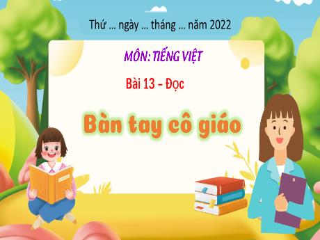 Bài giảng Tiếng Việt 3 - Bài 13: Bàn tay cô giáo - Năm học 2022-2023 - Trường Tiểu học số 1 Thanh An