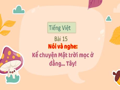 Bài giảng Tiếng Việt 3 (Nghe và viết) - Bài 15: Kể chuyên Mặt trời mọc ở đằng Tây - Năm học 2022-2023 - Trường Tiểu học số 1 Thanh An