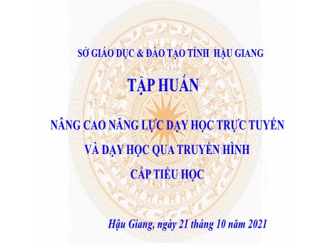 Slide Powerpoint Tập huấn Nâng cao năng lực dạy học trực tuyến và dạy học qua truyền hình cấp tiểu học